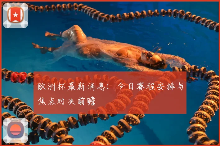 欧洲杯最新消息：今日赛程安排与焦点对决前瞻