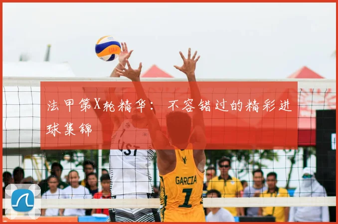 法甲第X轮精华：不容错过的精彩进球集锦