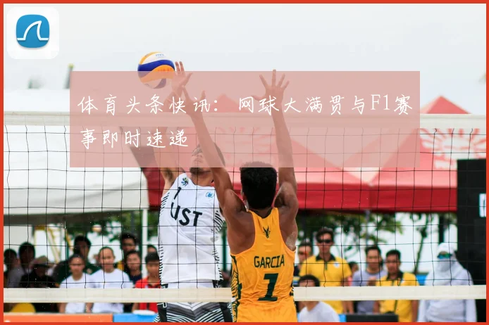 体育头条快讯：网球大满贯与F1赛事即时速递