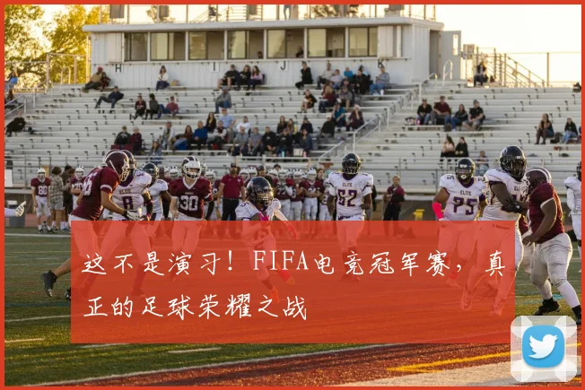 这不是演习！FIFA电竞冠军赛，真正的足球荣耀之战