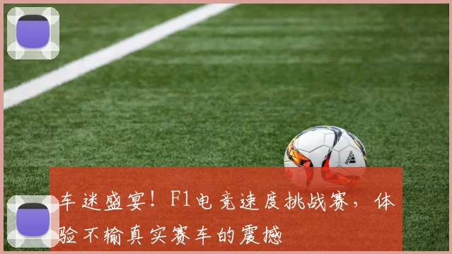 车迷盛宴!F1电竞速度挑战赛,体验不输真实赛车的震撼