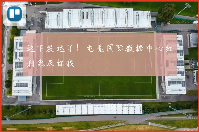 这下发达了!电竞国际数据中心红利惠及你我