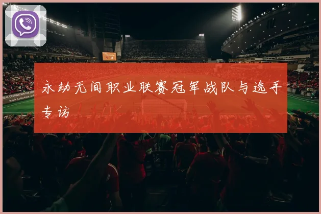 永劫无间职业联赛冠军战队与选手专访