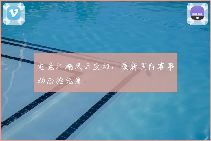 电竞江湖风云变幻,最新国际赛事动态抢先看!