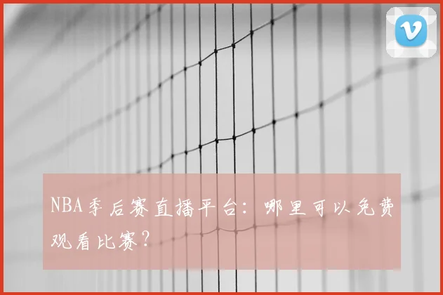 NBA季后赛直播平台：哪里可以免费观看比赛？
