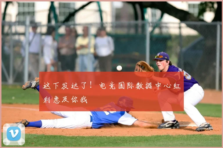 这下发达了！电竞国际数据中心红利惠及你我