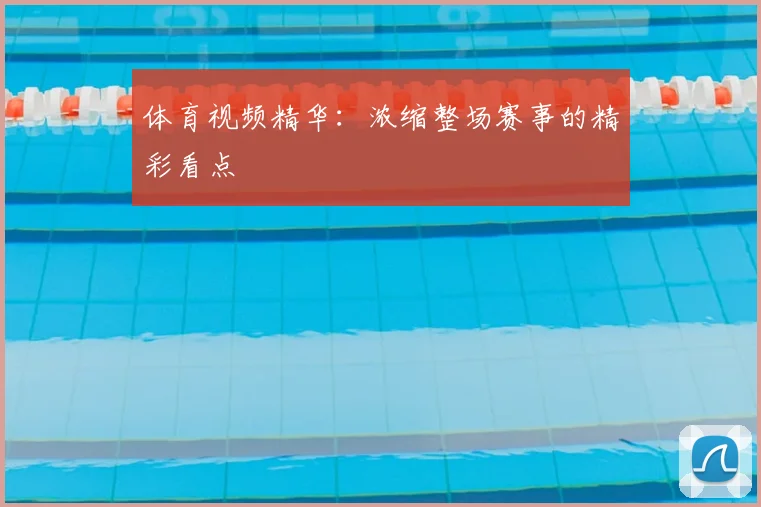 体育视频精华：浓缩整场赛事的精彩看点