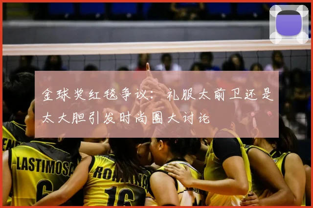 金球奖红毯争议：礼服太前卫还是太大胆引发时尚圈大讨论