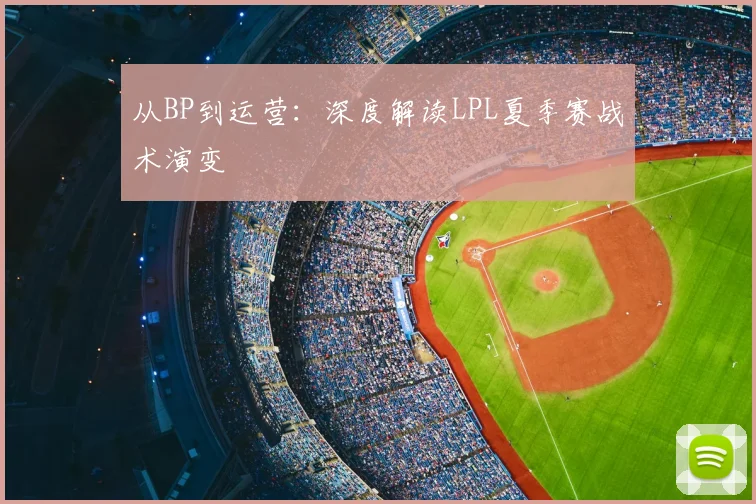 从BP到运营：深度解读LPL夏季赛战术演变