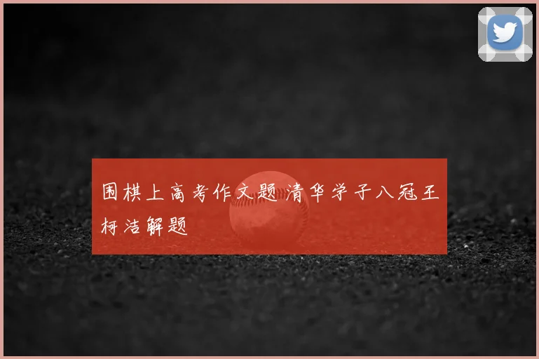 围棋上高考作文题 清华学子八冠王柯洁解题
