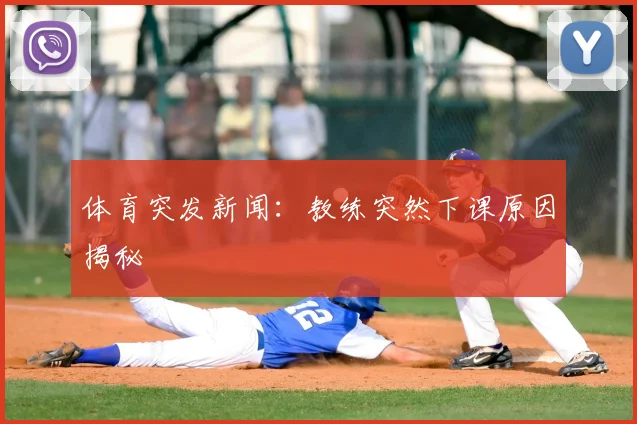 体育突发新闻：教练突然下课原因揭秘