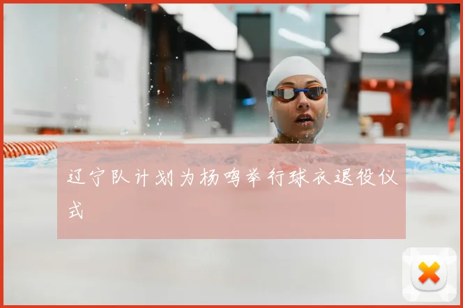辽宁队计划为杨鸣举行球衣退役仪式