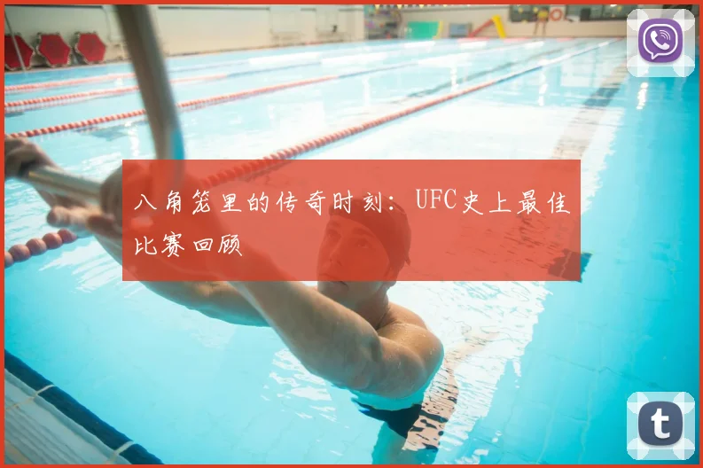 八角笼里的传奇时刻:UFC史上最佳比赛回顾