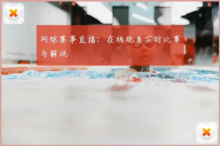 网球赛事直播：在线观看实时比赛与解说