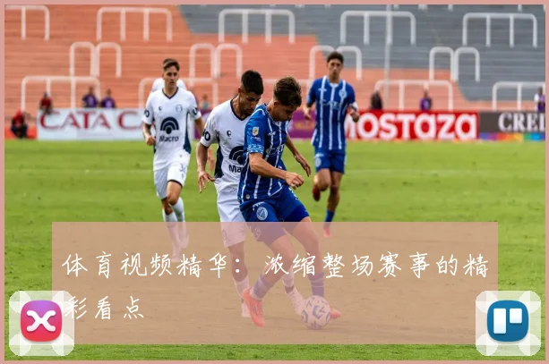 体育视频精华:浓缩整场赛事的精彩看点