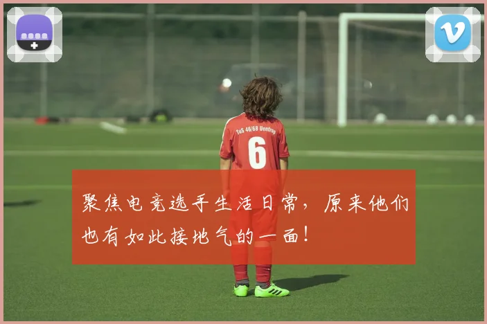 聚焦电竞选手生活日常，原来他们也有如此接地气的一面！