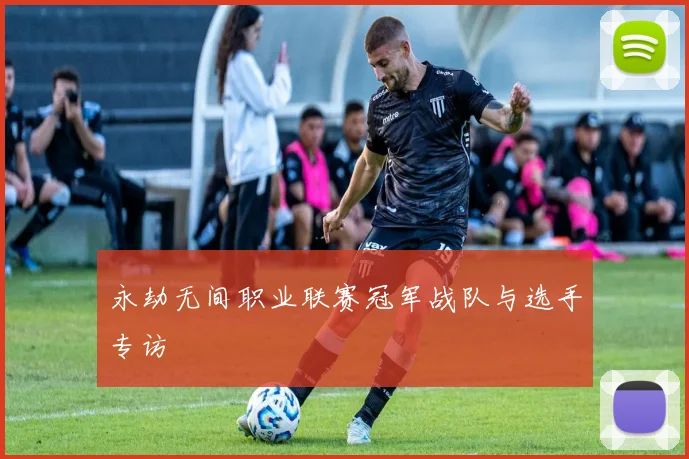 永劫无间职业联赛冠军战队与选手专访