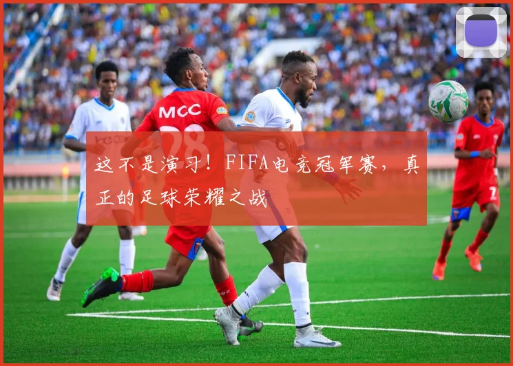 这不是演习！FIFA电竞冠军赛，真正的足球荣耀之战