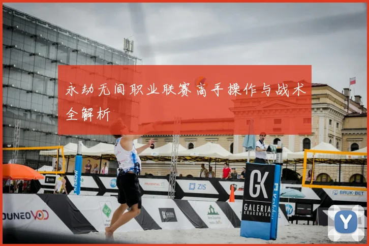 永劫无间职业联赛高手操作与战术全解析