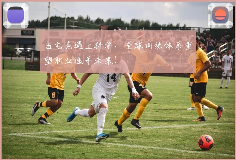 当电竞遇上科学,全球训练体系重塑职业选手未来!
