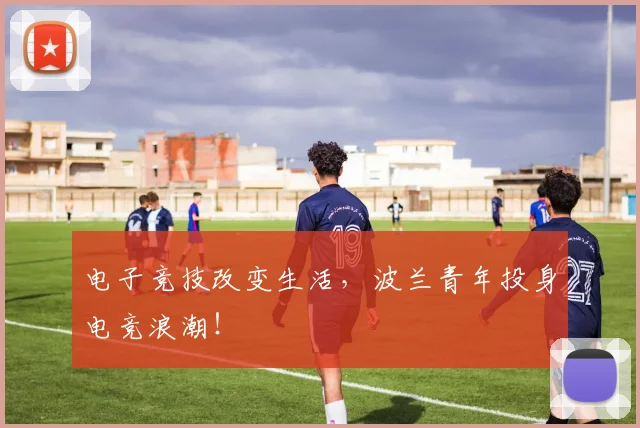 电子竞技改变生活，波兰青年投身电竞浪潮！