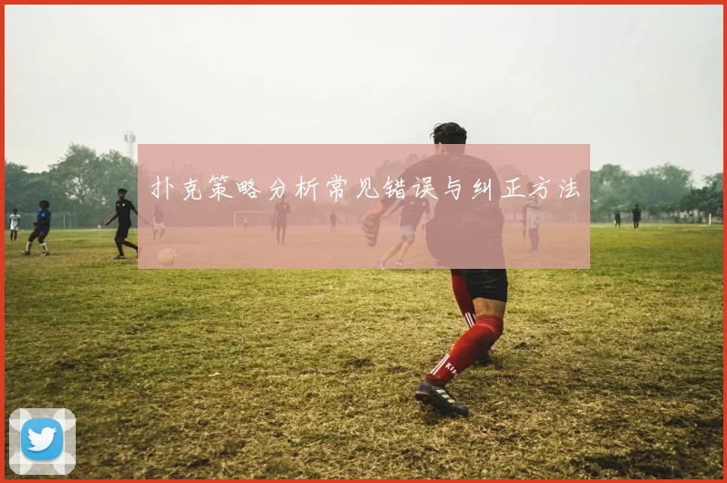 扑克策略分析常见错误与纠正方法