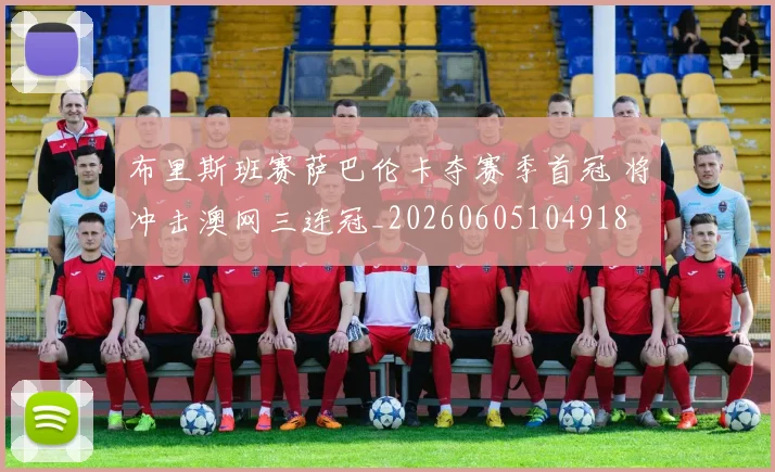 布里斯班赛萨巴伦卡夺赛季首冠 将冲击澳网三连冠_20260605104918