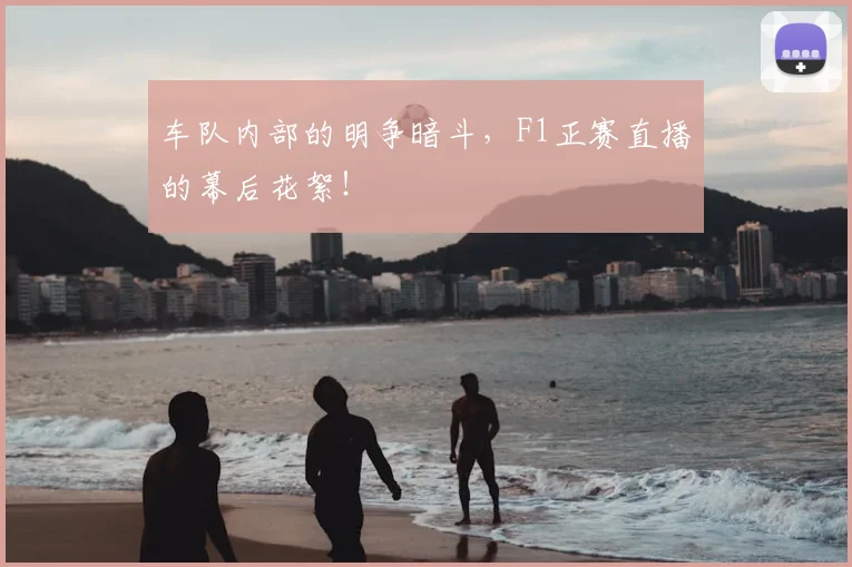 车队内部的明争暗斗，F1正赛直播的幕后花絮！