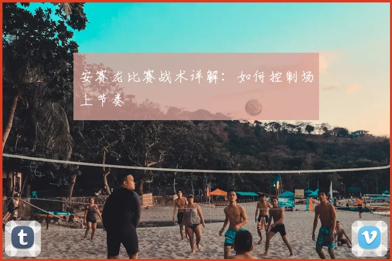安赛龙比赛战术详解：如何控制场上节奏