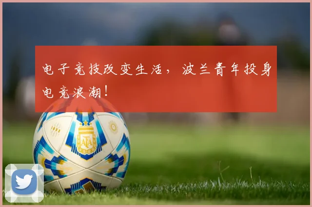 电子竞技改变生活,波兰青年投身电竞浪潮!