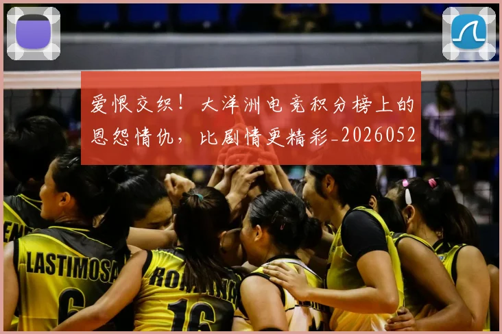 爱恨交织！大洋洲电竞积分榜上的恩怨情仇，比剧情更精彩_20260526085500