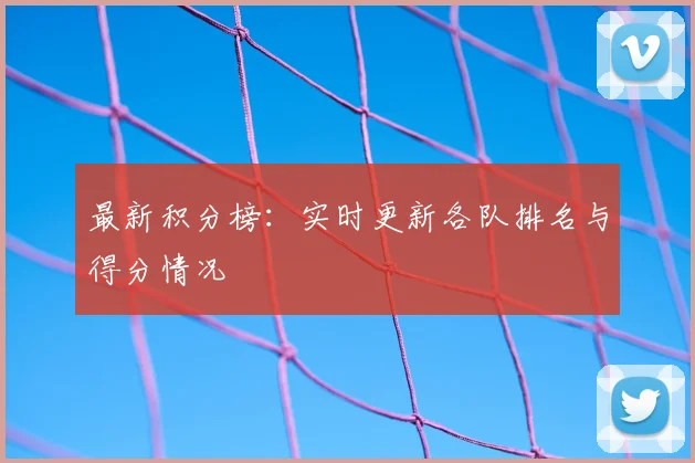 最新积分榜：实时更新各队排名与得分情况