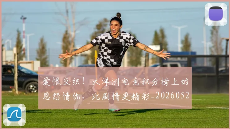 爱恨交织!大洋洲电竞积分榜上的恩怨情仇,比剧情更精彩_20260526085500