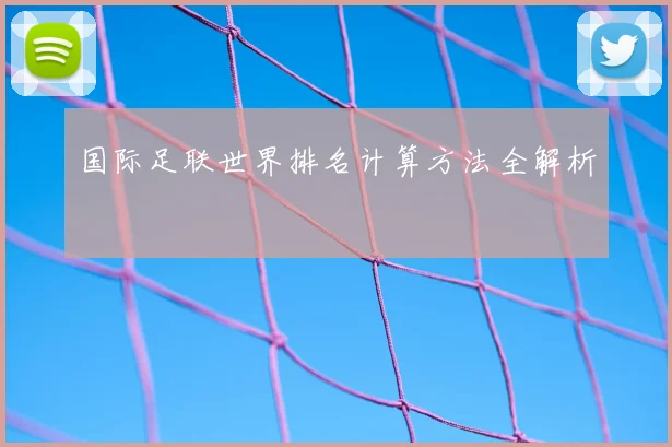 国际足联世界排名计算方法全解析