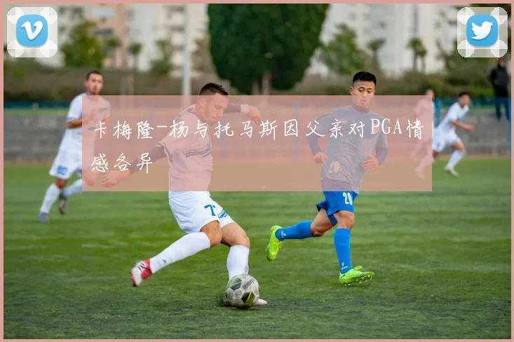 卡梅隆-杨与托马斯因父亲对PGA情感各异