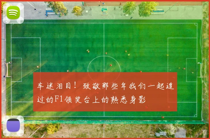 车迷泪目!致敬那些年我们一起追过的F1领奖台上的熟悉身影