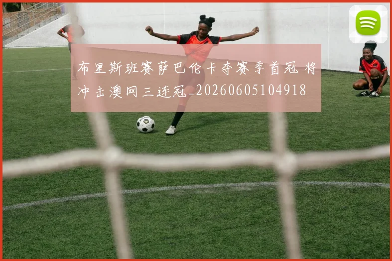 布里斯班赛萨巴伦卡夺赛季首冠 将冲击澳网三连冠_20260605104918