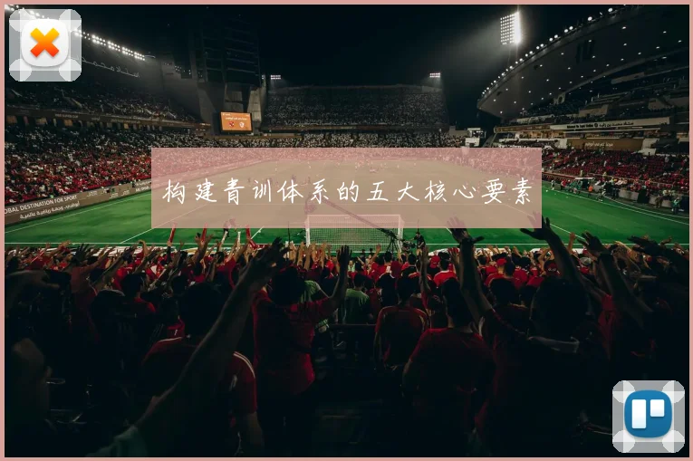 构建青训体系的五大核心要素