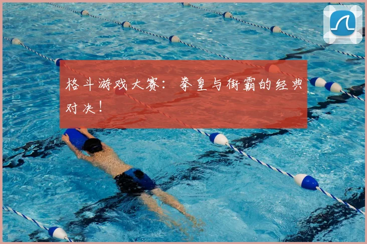格斗游戏大赛：拳皇与街霸的经典对决！