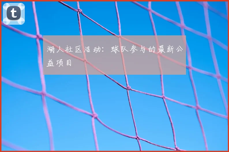 湖人社区活动:球队参与的最新公益项目