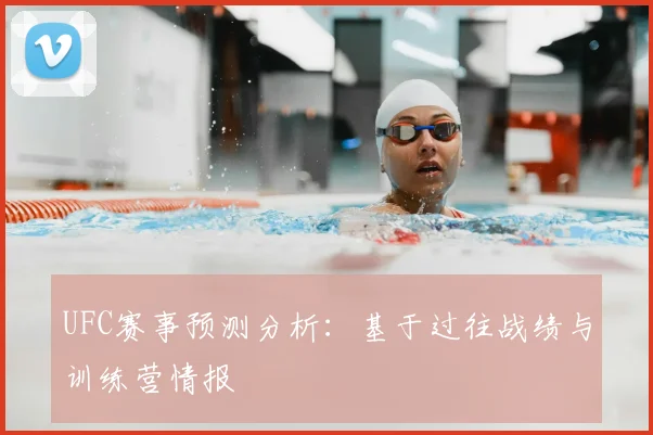 UFC赛事预测分析:基于过往战绩与训练营情报