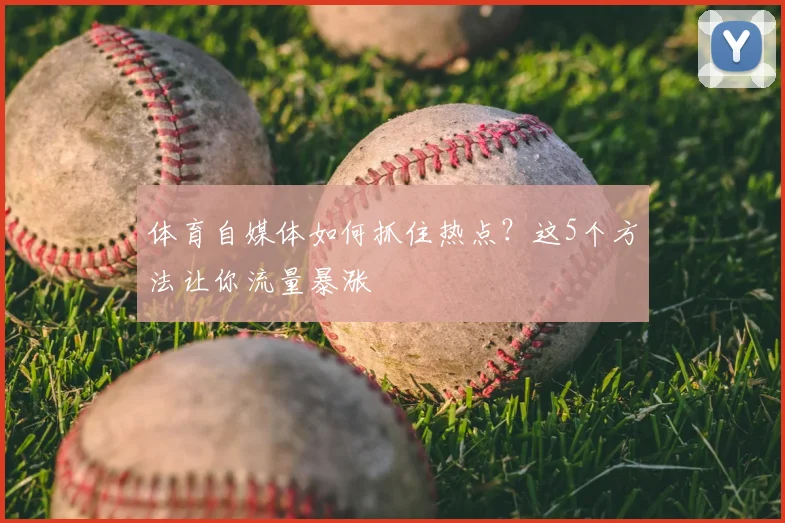 体育自媒体如何抓住热点?这5个方法让你流量暴涨