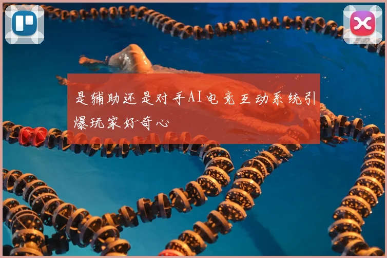 是辅助还是对手AI电竞互动系统引爆玩家好奇心