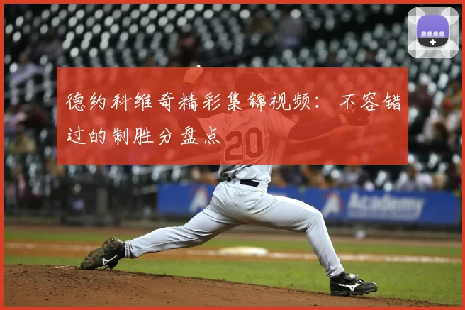 德约科维奇精彩集锦视频：不容错过的制胜分盘点