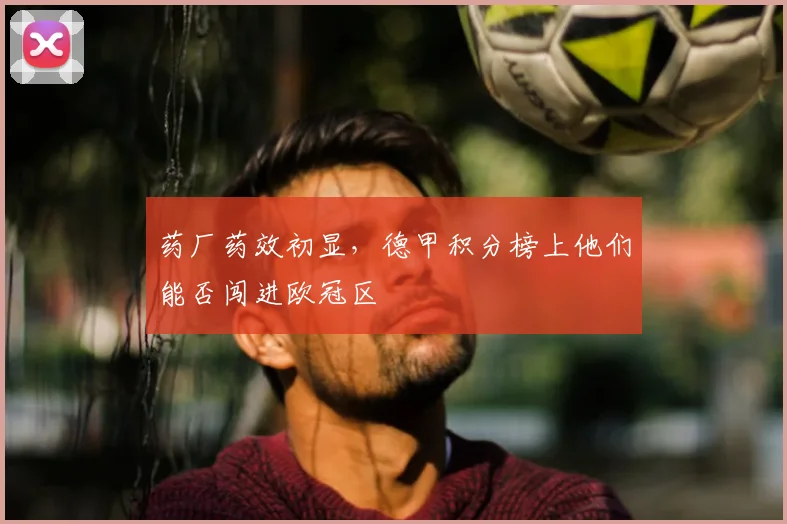 药厂药效初显，德甲积分榜上他们能否闯进欧冠区