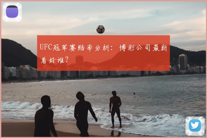 UFC冠军赛赔率分析:博彩公司最新看好谁?