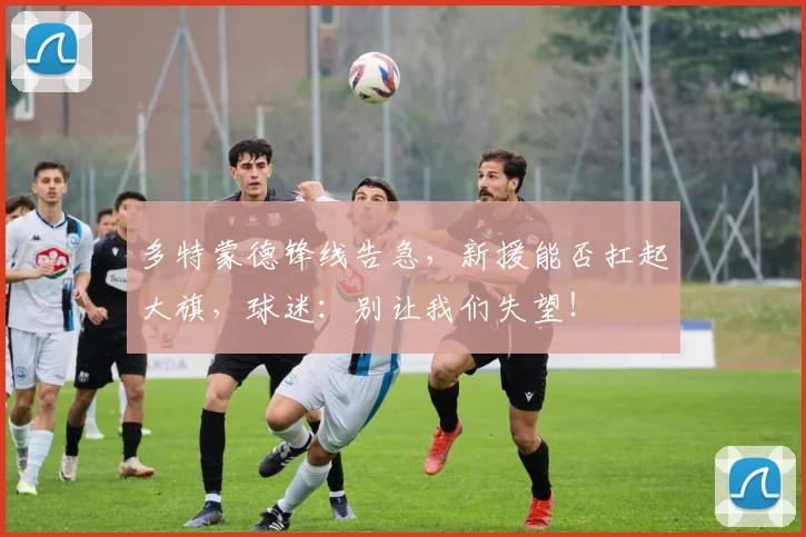 多特蒙德锋线告急，新援能否扛起大旗，球迷：别让我们失望！