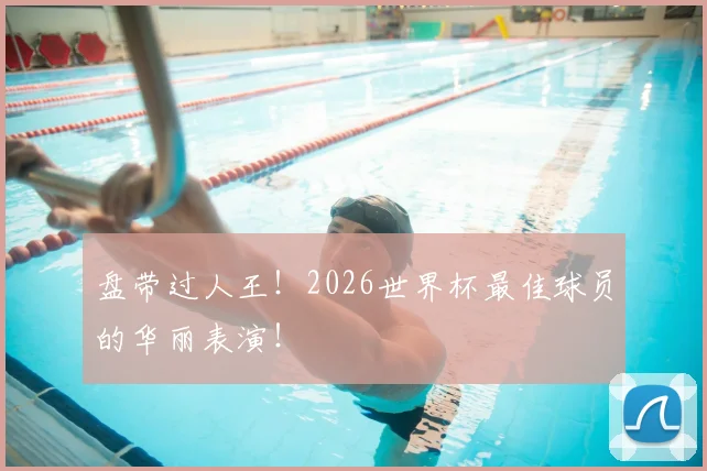 盘带过人王！2026世界杯最佳球员的华丽表演！