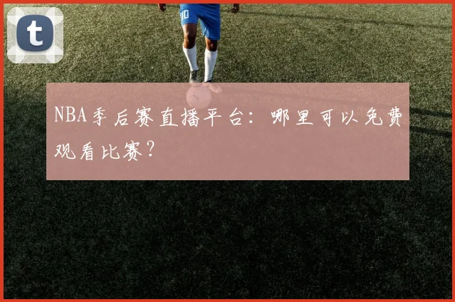 NBA季后赛直播平台:哪里可以免费观看比赛?