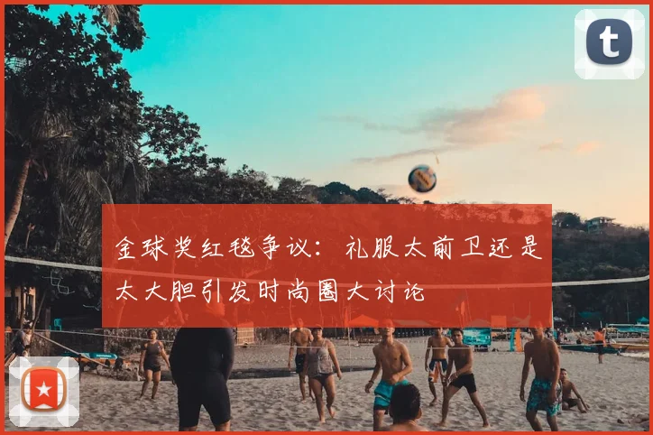 金球奖红毯争议：礼服太前卫还是太大胆引发时尚圈大讨论